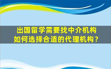 出国留学需要找中介机构 如何选择合适的代理机构？